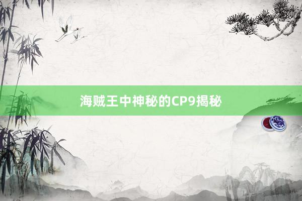 海贼王中神秘的CP9揭秘