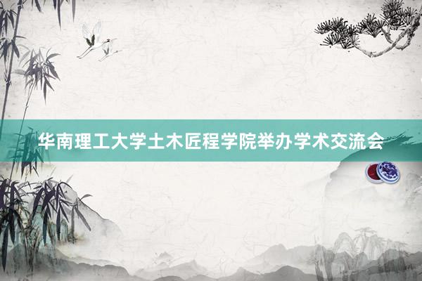 华南理工大学土木匠程学院举办学术交流会