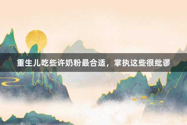 重生儿吃些许奶粉最合适，掌执这些很纰谬