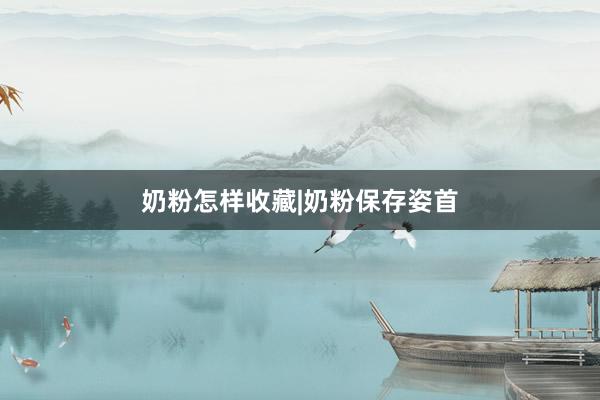 奶粉怎样收藏|奶粉保存姿首