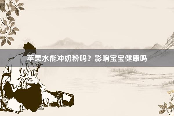 苹果水能冲奶粉吗？影响宝宝健康吗