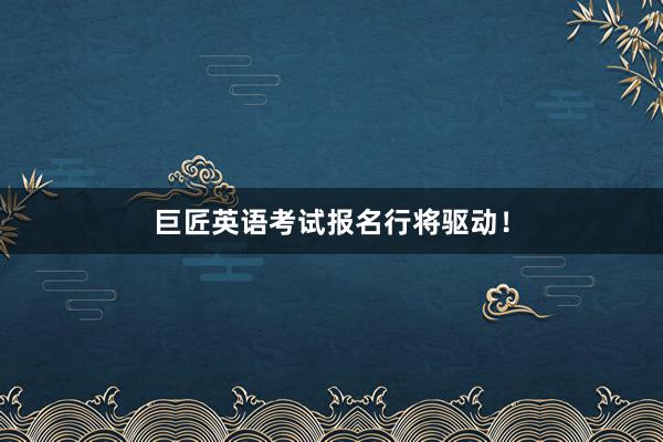 巨匠英语考试报名行将驱动！