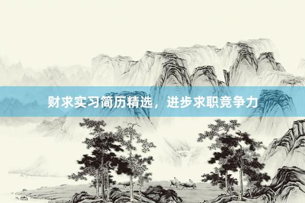 财求实习简历精选，进步求职竞争力