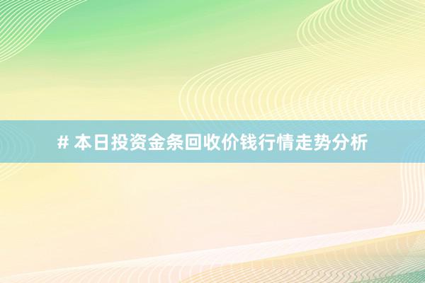 # 本日投资金条回收价钱行情走势分析