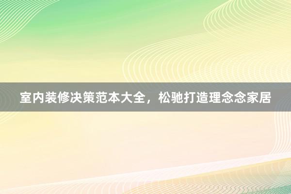 室内装修决策范本大全，松驰打造理念念家居