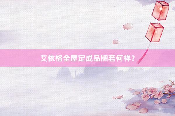 艾依格全屋定成品牌若何样？