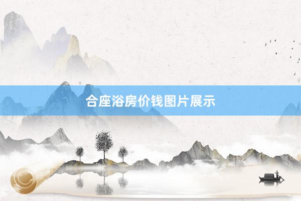 合座浴房价钱图片展示