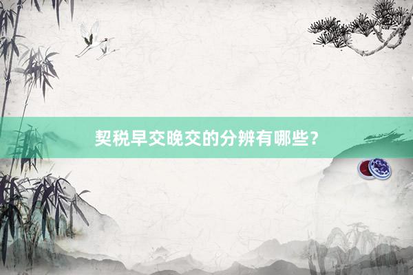 契税早交晚交的分辨有哪些？